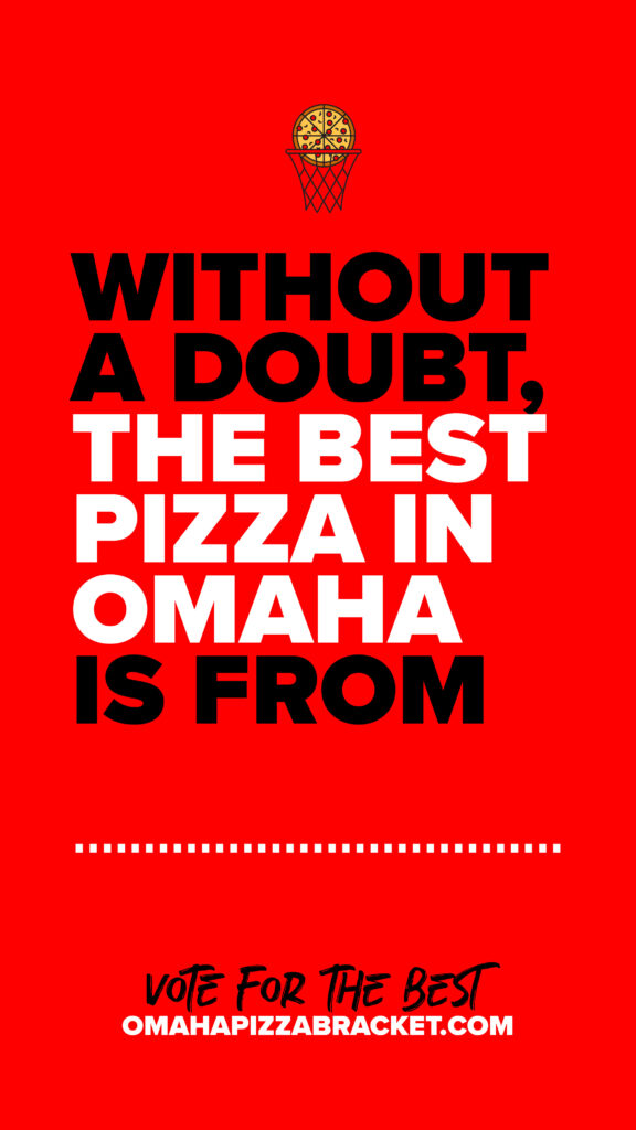 Share on social media - "Without a doubt, the best pizza in Omaha is from ______."