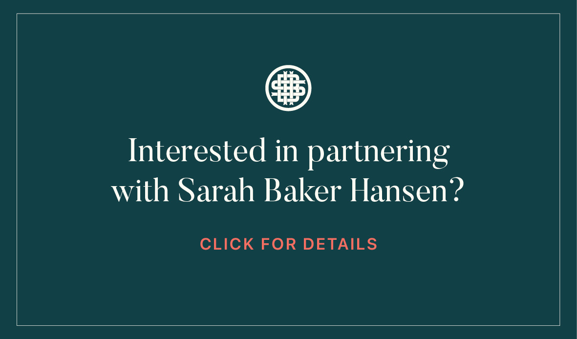 Interested in partnering with Sarah Baker Hansen? Visit sarahbakerhansen.com/advertising.